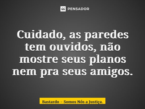 ⁠Cuidado, as paredes tem ouvidos, não mostre seus planos nem pra seus amigos.... Frase de Bastardo - Somos Nós a Justiça..