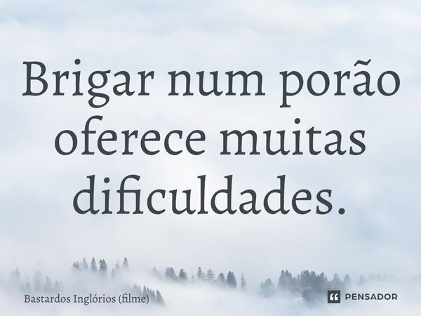 ⁠Brigar num porão oferece muitas dificuldades.... Frase de Bastardos Inglórios (filme).