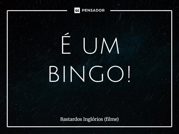⁠É um bingo!... Frase de Bastardos Inglórios (filme).