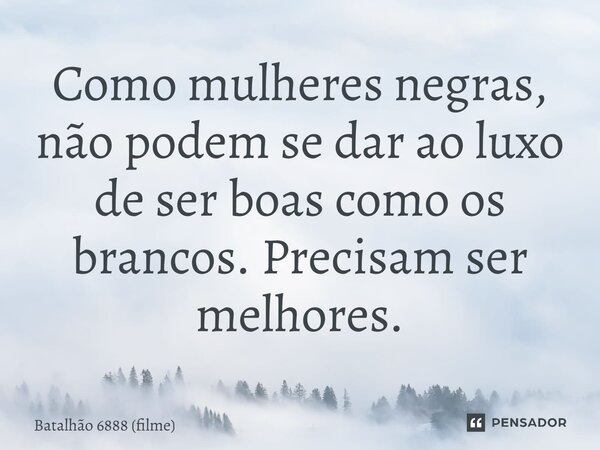 ⁠Como mulheres negras, não podem se dar ao luxo de ser boas como os brancos. Precisam ser melhores.... Frase de Batalhão 6888 (filme).