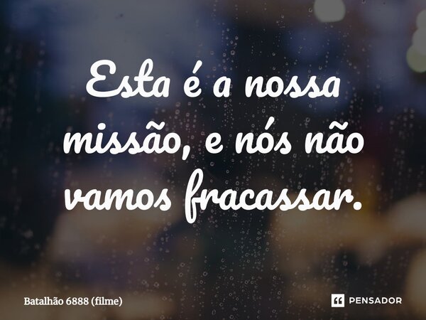 ⁠Esta é a nossa missão, e nós não vamos fracassar.... Frase de Batalhão 6888 (filme).