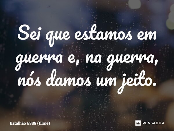 ⁠Sei que estamos em guerra e, na guerra, nós damos um jeito.... Frase de Batalhão 6888 (filme).