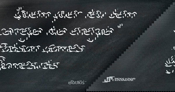 "Quem quer teu bem carrega tua energia" Robson Gomes @gomes.rbs... Frase de Batikis.