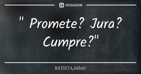 " Promete? Jura? Cumpre?"... Frase de BATISTA,Aldair.