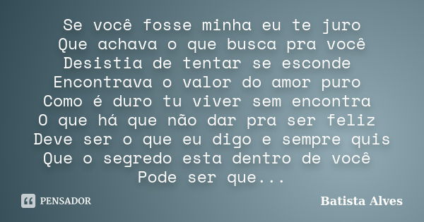 Se você fosse minha eu te juro Que achava o que busca pra você Desistia de tentar se esconde Encontrava o valor do amor puro Como é duro tu viver sem encontra O... Frase de bATISTA aLVES.