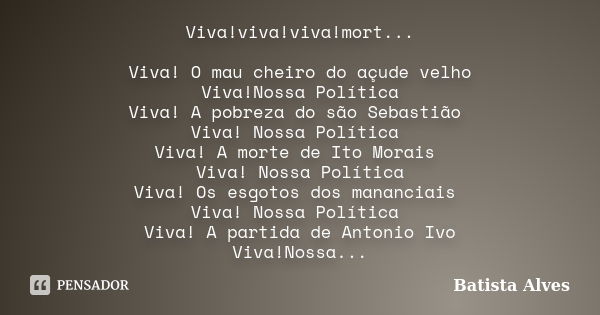 Viva!viva!viva!mort... Viva! O mau cheiro do açude velho Viva!Nossa Política Viva! A pobreza do são Sebastião Viva! Nossa Política Viva! A morte de Ito Morais V... Frase de Batista Alves.