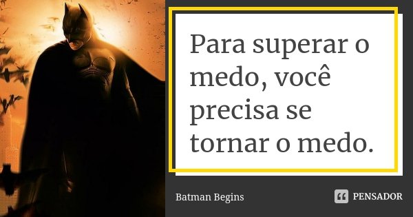 Para superar o medo, você precisa se tornar o medo.... Frase de Batman Begins.