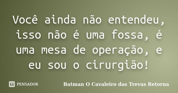 Você ainda não entendeu, isso não é uma fossa, é uma mesa de operação, e eu sou o cirurgião!... Frase de Batman O Cavaleiro das Trevas Retorna.