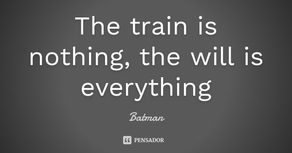The train is nothing, the will is everything... Frase de Batman.
