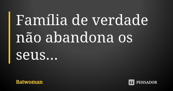 Família de verdade não abandona os seus...... Frase de Batwoman.