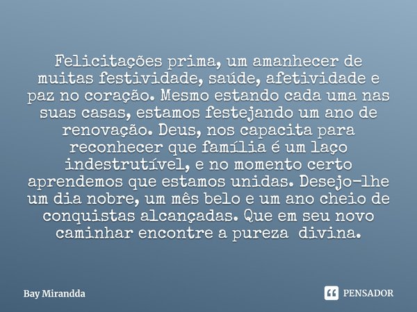 ⁠Felicitações prima, um amanhecer de muitas festividade, saúde, afetividade e paz no coração. Mesmo estando cada uma nas suas casas, estamos festejando um ano d... Frase de Bay Mirandda.