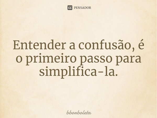 ⁠Entender a confusão, é o primeiro passo para simplifica-la.... Frase de bborboleta.