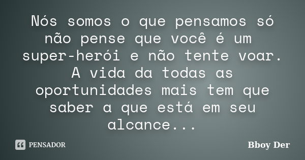 Nós somos o que pensamos só não pense que você é um super-herói e não tente voar. A vida da todas as oportunidades mais tem que saber a que está em seu alcance.... Frase de Bboy Der.