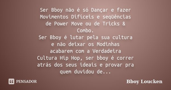 Ser Bboy não é só Dançar e fazer Movimentos Difíceis e seqüências de Power Move ou de Tricks & Combo. Ser Bboy é lutar pela sua cultura e não deixar os Modi... Frase de Bboy Loucken.
