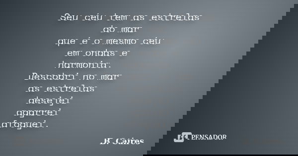 Seu céu tem as estrelas do mar que é o mesmo céu em ondas e harmonia. Descobri no mar as estrelas desejei agarrei afoguei.... Frase de B. Caires.