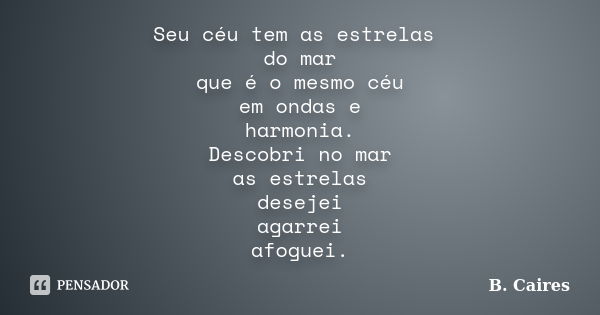 Seu céu tem as estrelas do mar que é o mesmo céu em ondas e harmonia. Descobri no mar as estrelas desejei agarrei afoguei.... Frase de B. Caires.