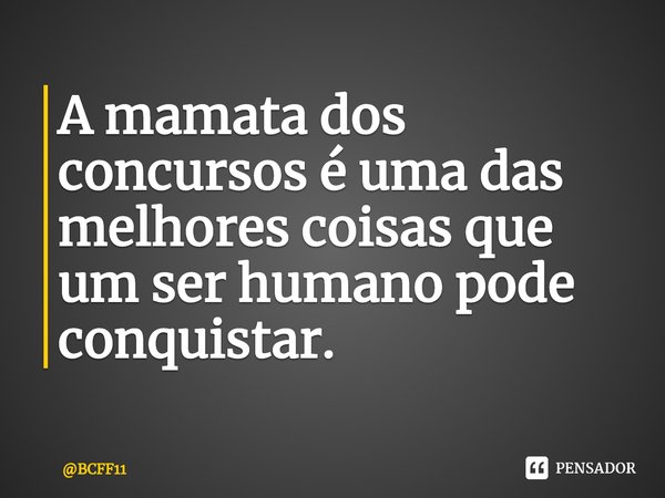 ⁠A mamata dos concursos é uma das melhores coisas que um ser humano pode conquistar.... Frase de BCFF11.