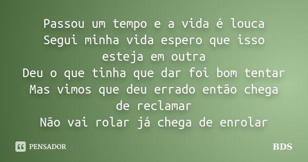 Passou um tempo e a vida é louca Segui minha vida espero que isso esteja em outra Deu o que tinha que dar foi bom tentar Mas vimos que deu errado então chega de... Frase de BDS.