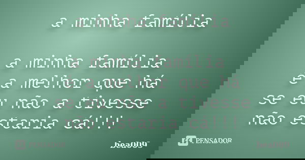 a minha família a minha família é a melhor que há se eu não a tivesse não estaria cá!!!... Frase de bea009.
