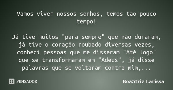 Vamos viver nossos sonhos, temos tão pouco tempo! Já tive muitos "para sempre" que não duraram, já tive o coração roubado diversas vezes, conheci pess... Frase de Bea5triz Larissa.