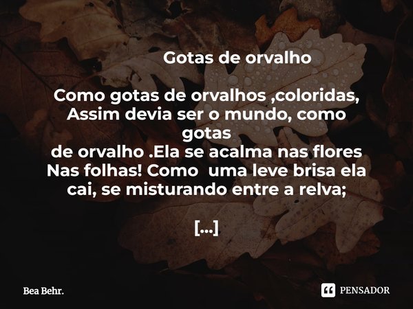 ⁠ Gotas de orvalho Como gotas de orvalhos ,coloridas, Assim devia ser o mundo, como gotas de orvalho .Ela se acalma nas flores Nas folhas! Como uma leve brisa e... Frase de Bea Behr..