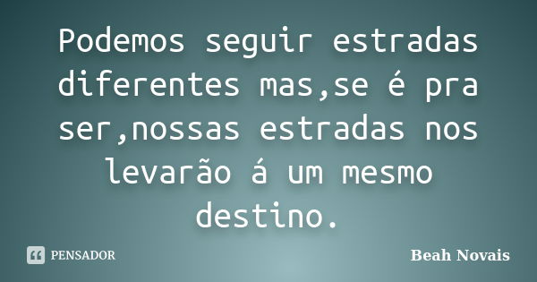 Podemos seguir estradas diferentes mas,se é pra ser,nossas estradas nos levarão á um mesmo destino.... Frase de Beah Novais.