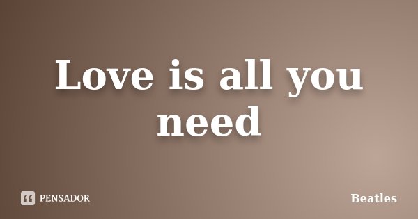 Love is all you need... Frase de Beatles.