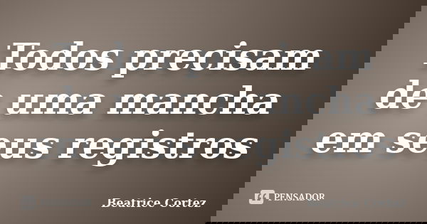 Todos precisam de uma mancha em seus registros... Frase de Beatrice Cortez.