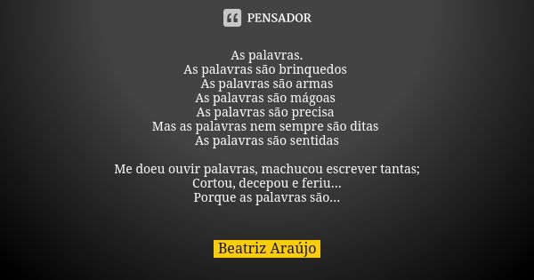 As palavras. As palavras são brinquedos As palavras são armas As palavras são mágoas As palavras são precisa Mas as palavras nem sempre são ditas As palavras sã... Frase de Beatriz Araújo.