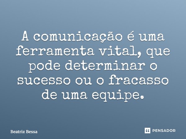 ⁠A comunicação é uma ferramenta vital, que pode determinar o sucesso ou o fracasso de uma equipe.... Frase de Beatriz Bessa.