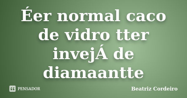 Éer normal caco de vidro tter invejÁ de diamaantte... Frase de Beatriz Cordeiro.