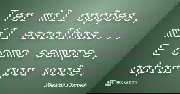 Ter mil opções, mil escolhas... E como sempre, optar por você.... Frase de Beatriz Correia.
