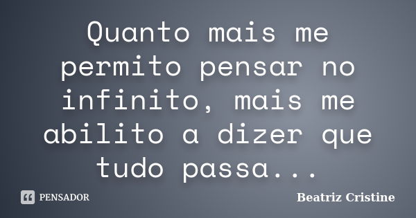 Quanto mais me permito pensar no infinito, mais me abilito a dizer que tudo passa...... Frase de Beatriz Cristine.