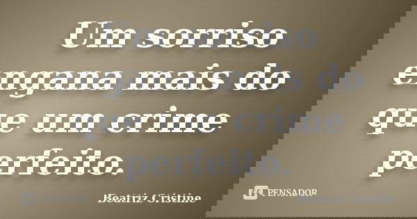 Um sorriso engana mais do que um crime perfeito.... Frase de Beatriz Cristine.