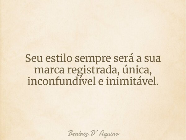 Seu estilo sempre será a sua marca registrada, única, inconfundível e inimitável.... Frase de Beatriz D Aquino.