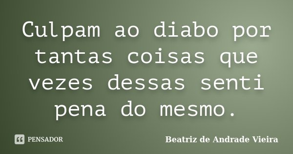 Culpam ao diabo por tantas coisas que vezes dessas senti pena do mesmo.... Frase de Beatriz de Andrade Vieira.