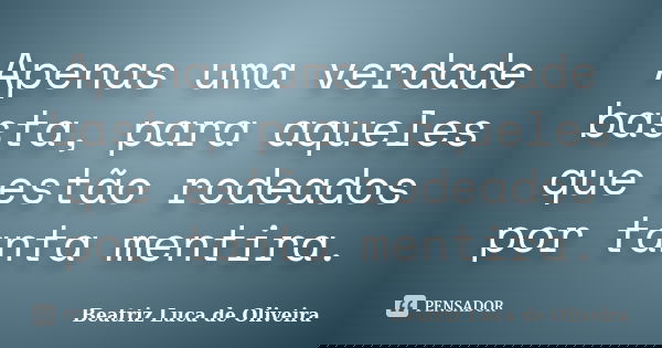 Apenas uma verdade basta, para aqueles que estão rodeados por tanta mentira.... Frase de Beatriz Luca de Oliveira.