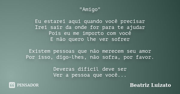 "Amigo" Eu estarei aqui quando você precisar Irei sair da onde for para te ajudar Pois eu me importo com você E não quero lhe ver sofrer Existem pesso... Frase de Beatriz Luizato.