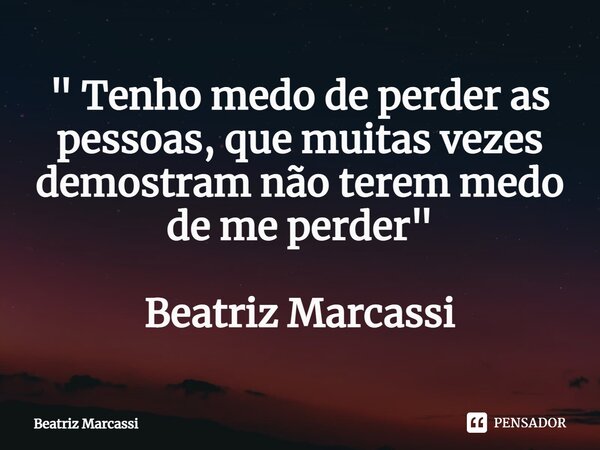 ⁠" Tenho medo de perder as pessoas, que muitas vezes demostram não terem medo de me perder" Beatriz Marcassi... Frase de Beatriz Marcassi.