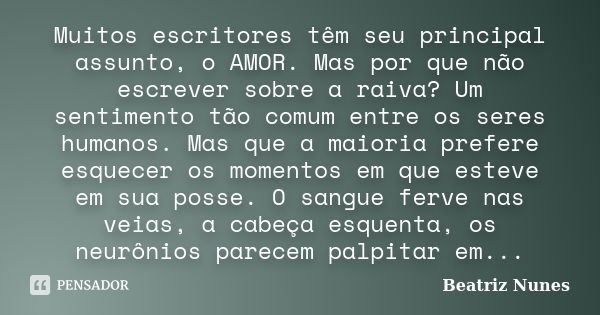 Muitos escritores têm seu principal assunto, o AMOR. Mas por que não escrever sobre a raiva? Um sentimento tão comum entre os seres humanos. Mas que a maioria p... Frase de Beatriz Nunes.