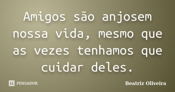 Amigos são anjosem nossa vida, mesmo que as vezes tenhamos que cuidar deles.... Frase de Beatriz Oliveira.