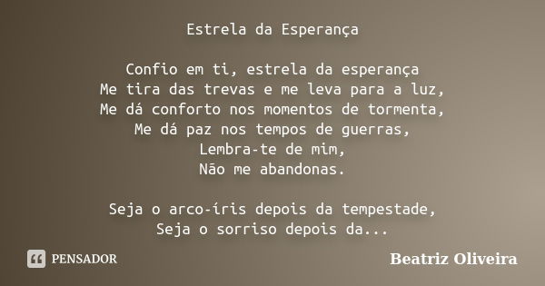 Estrela da Esperança Confio em ti, estrela da esperança Me tira das trevas e me leva para a luz, Me dá conforto nos momentos de tormenta, Me dá paz nos tempos d... Frase de Beatriz Oliveira.