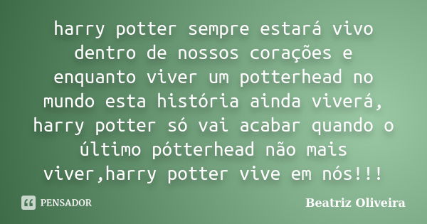 harry potter sempre estará vivo dentro de nossos corações e enquanto viver um potterhead no mundo esta história ainda viverá, harry potter só vai acabar quando ... Frase de beatriz oliveira.