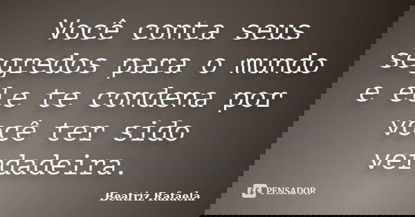 Você conta seus segredos para o mundo e ele te condena por você ter sido verdadeira.... Frase de Beatriz Rafaela.