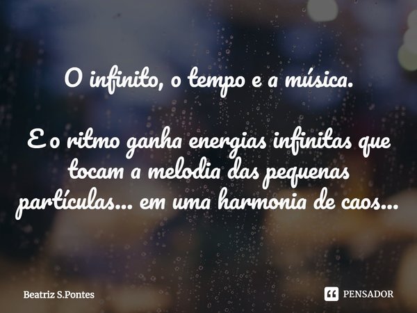 O infinito, o tempo e a música.⁠ E o ritmo ganha energias infinitas que tocam a melodia das pequenas partículas... em uma harmonia de caos...... Frase de Beatriz S.Pontes.