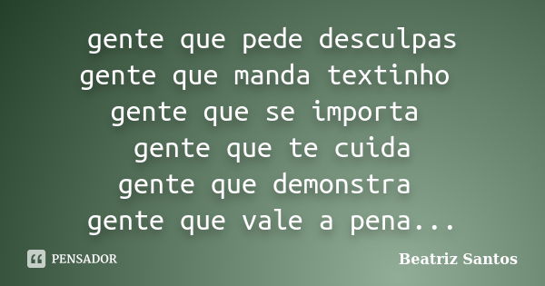 gente que pede desculpas gente que manda textinho gente que se importa gente que te cuida gente que demonstra gente que vale a pena...... Frase de Beatriz.Santos.