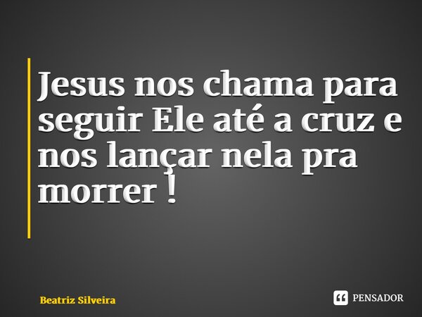 Jesus nos chama para seguir Ele até a cruz e nos lançar nela pra morrer ! ⁠... Frase de Beatriz Silveira.