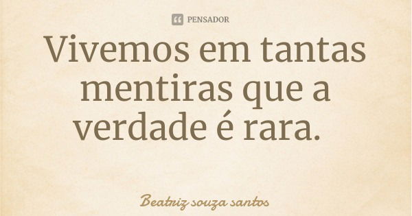 Vivemos em tantas mentiras que a verdade é rara.... Frase de Beatriz souza santos.