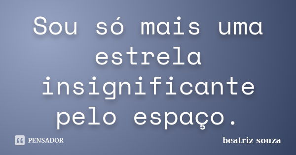 Sou só mais uma estrela insignificante pelo espaço.... Frase de Beatriz Souza.