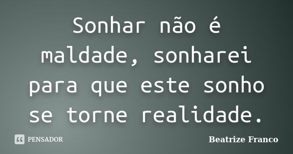 Sonhar não é maldade, sonharei para que este sonho se torne realidade.... Frase de Beatrize Franco.